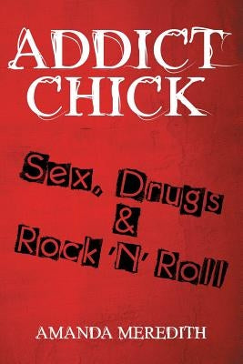 Addict Chick: Sex, Drugs & Rock 'N' Roll by Meredith, Amanda