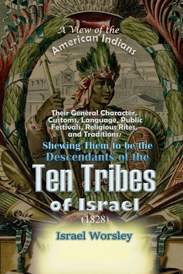 A View of the American Indians: Their General Character, Customs, Language, Public Festivals, Religious Rites, and Traditions: Shewing Them to be the by Worsley, Israel