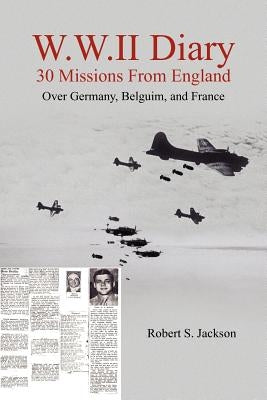 W.W.II Diary 30 Missions From England: Over Germany, Belguim, and France by Jackson, Robert S.