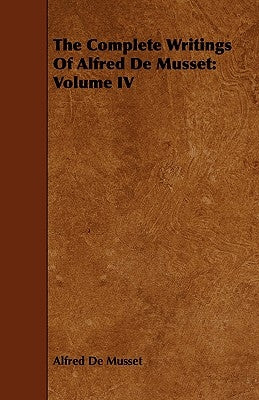 The Complete Writings Of Alfred De Musset: Volume IV by de Musset, Alfred