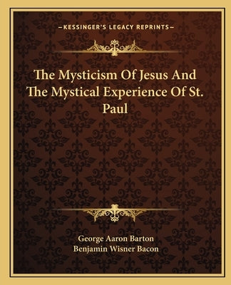 The Mysticism Of Jesus And The Mystical Experience Of St. Paul by Barton, George Aaron