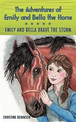The Adventures of Emily and Bella the Horse: Emily and Bella Brave the Storm by Christine Robinson, Robinson