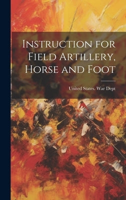 Instruction for Field Artillery, Horse and Foot by United States War Dept