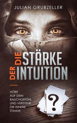 Die Stärke der Intuition: Höre auf dein Bauchgefühl und verstehe deine innere Stimme by Grubzeller, Julian