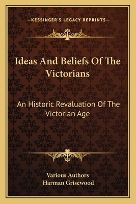 Ideas And Beliefs Of The Victorians: An Historic Revaluation Of The Victorian Age by Various Authors