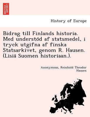Bidrag till Finlands historia. Med understöd af statsmedel, i tryck utgifna af finska Statsarkivet, genom R. Hausen. (Lisiä Suomen histori by Anonymous