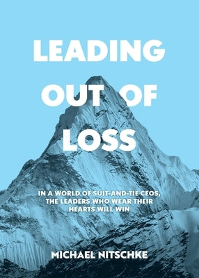 Leading Out Of Loss: In a world of suit-and-tie CEOs, the leaders who wear their hearts will win. by Nitschke, Michael