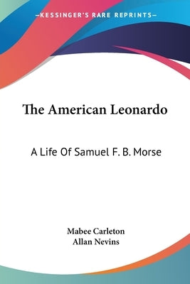 The American Leonardo: A Life Of Samuel F. B. Morse by Carleton, Mabee
