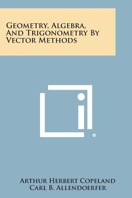Geometry, Algebra, And Trigonometry By Vector Methods by Copeland, Arthur Herbert