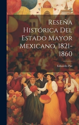 Reseña Histórica Del Estado Mayor Mexicano, 1821-1860 by Paz, Eduardo