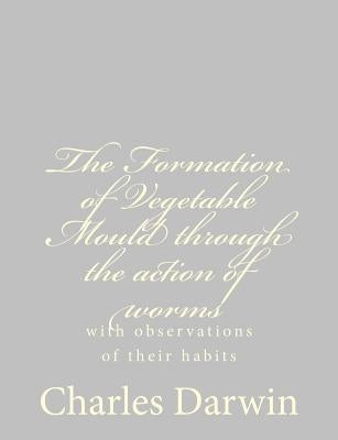 The Formation of Vegetable Mould through the action of worms: with observations of their habits by Darwin, Charles