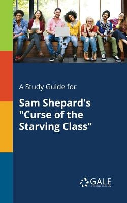 A Study Guide for Sam Shepard's "Curse of the Starving Class" by Gale, Cengage Learning