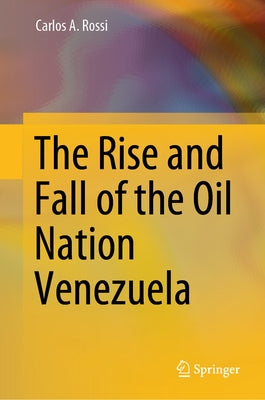 The Rise and Fall of the Oil Nation Venezuela by Rossi, Carlos A.