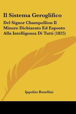Il Sistema Geroglifico: Del Signor Champollion Il Minore Dichiarato Ed Esposto Alla Intelligenza Di Tutti (1825) by Rosellini, Ippolito