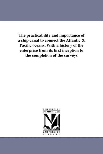 The practicability and importance of a ship canal to connect the Atlantic & Pacific oceans. With a history of the enterprise from its first inception by Kennish, William