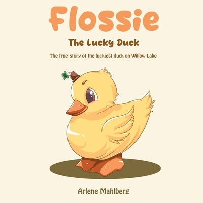Flossie The Lucky Duck: The true story of the luckiest duck on Willow Lake by Mahlberg, Arlene