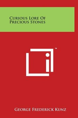 Curious Lore Of Precious Stones by Kunz, George Frederick