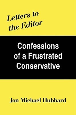Letters to the Editor: Confessions of a Frustrated Conservative by Hubbard, Jon Michael