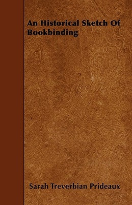 An Historical Sketch Of Bookbinding by Prideaux, Sarah Treverbian