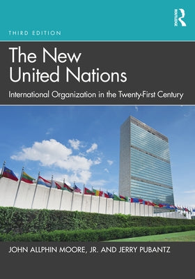 The New United Nations: International Organization in the Twenty-First Century by Moore, John Allphin, Jr.
