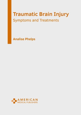 Traumatic Brain Injury: Symptoms and Treatments by Phelps, Analise