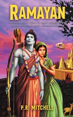 Ramayan: A Warrior Prince fights the most ruthless demon in the universe to regain his stolen Princess by P R Mitchell