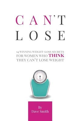 Can't Lose: 14 Winning Weight-Loss Secrets For Women Who THINK They Can't Lose Weight by Smith, Dave
