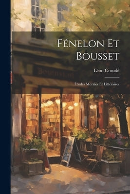 Fénelon Et Bousset: Études Morales Et Littéraires by CrouslÃ©, LÃ©on