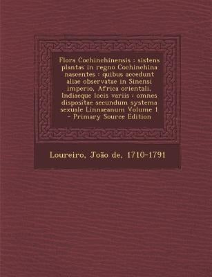 Flora Cochinchinensis: Sistens Plantas in Regno Cochinchina Nascentes: Quibus Accedunt Aliae Observatae in Sinensi Imperio, Africa Orientali, Indiaequ by Loureiro, Joao De 1710-1791