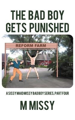 The Bad Boy Gets Punished: A Sissy Maid Missy Bad Boy Series, Part Four by M. Missy