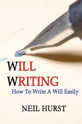 Will Writing: How To Write A Will Easily by Hurst, Neil