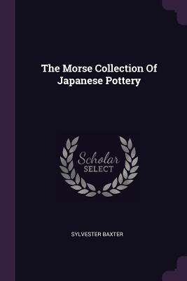 The Morse Collection Of Japanese Pottery by Baxter, Sylvester