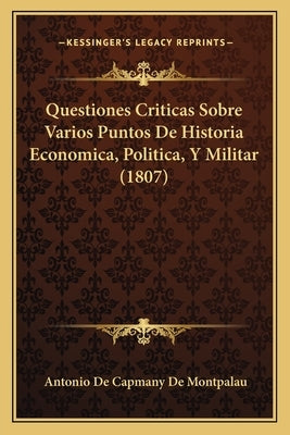 Questiones Criticas Sobre Varios Puntos De Historia Economica, Politica, Y Militar (1807) by De Montpalau, Antonio De Capmany