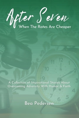 After Seven When The Rates Are Cheaper: A Collection of Inspirational Stories About Overcoming Adversity With Humor and Faith by Pedersen, Bea