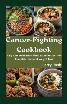 Cancer-Fighting Cookbook: Easy Comprehensive Plant-Based Recipes for Complete Diet and Weight Loss by Josh, Larry