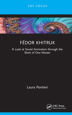 Fëdor Khitruk: A Look at Soviet Animation through the Work of One Master by Pontieri, Laura