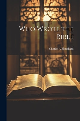 Who Wrote the Bible by Blanchard, Charles A.