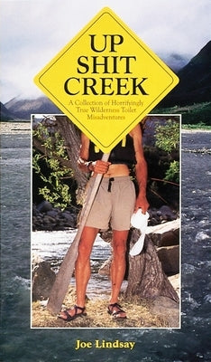 Up Shit Creek: A Collection of Horrifyingly True Toliet Misadventures by Lindsay, Joe