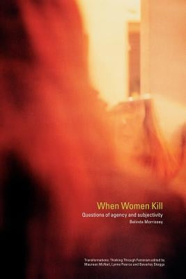 When Women Kill: Questions of Agency and Subjectivity by Morrissey, Belinda