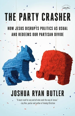 The Party Crasher: How Jesus Disrupts Politics as Usual and Redeems Our Partisan Divide by Butler, Joshua Ryan
