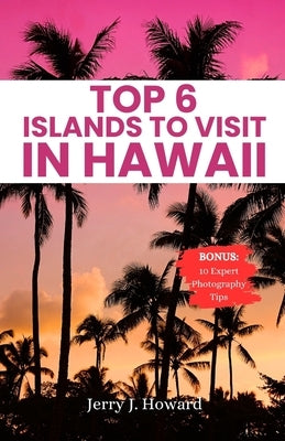 Top 6 Islands to Visit in Hawaii: Your Pocket Guide to Discover the Diverse Spirit of Hawaii from the Big Island, Maui, Kauai, Oahu, Lanai & Molokai. by Howard, Jerry J.