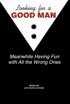 Looking For A Good Man Meanwhile Having Fun With All The Wrong Ones: The Transformational Impact that Women Have on Men and Society by Dowdell, Lord Quincy