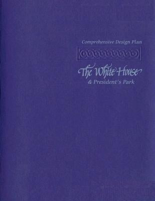The Comprehensive Design Plan: The White House and President's Park by National Park Service, U. S. Department