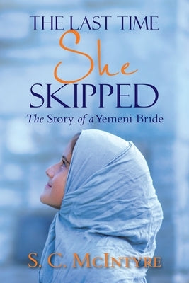 The Last Time She Skipped: The Story of a Yemeni Bride by McIntyre, S. C.