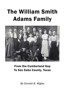 The William Smith Adams Family - From the Cumberland Gap to San Saba County, Texas by Wigley, Donald B.