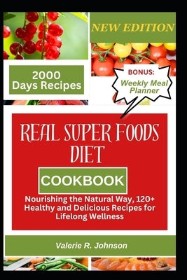 Real Superfoods Diet Cookbook: Nourishing the Natural Way, 120+ Healthy and Delicious Recipes for Lifelong Wellness by Johnson, Valerie R.