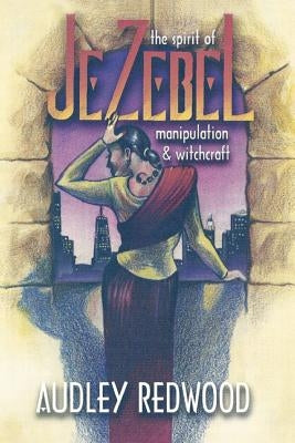 Jezebel- The spirit of manipulation & witchcraft: Manipulating Relationships by Redwood Eld, Audley O.