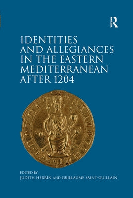 Identities and Allegiances in the Eastern Mediterranean after 1204 by Saint-Guillain, Guillaume
