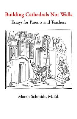 Building Cathedrals Not Walls: Essays for Parents and Teachers by Schmidt M. Ed, Maren