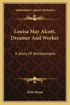 Louisa May Alcott, Dreamer And Worker: A Story Of Achievement by Moses, Belle